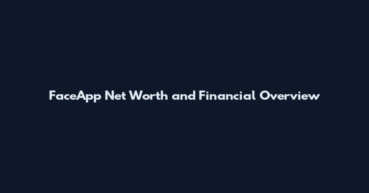 FaceApp Net Worth and Financial Overview