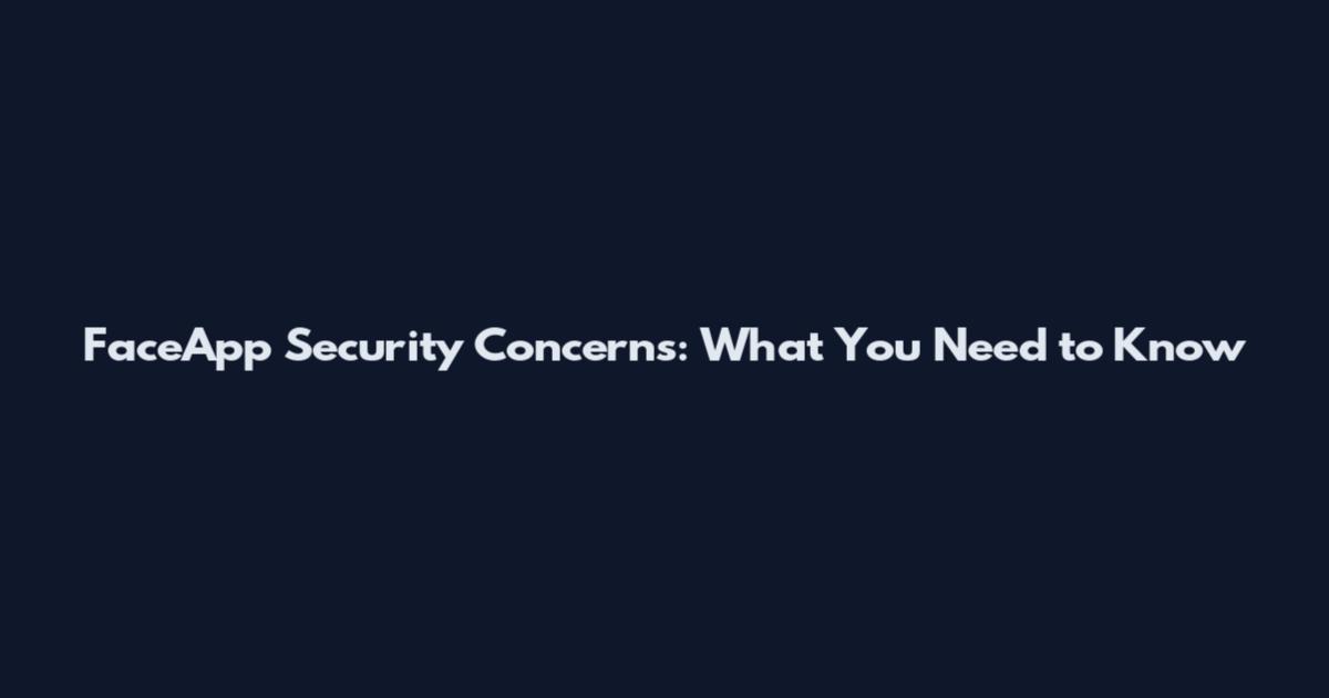 FaceApp Security Concerns: What You Need to Know