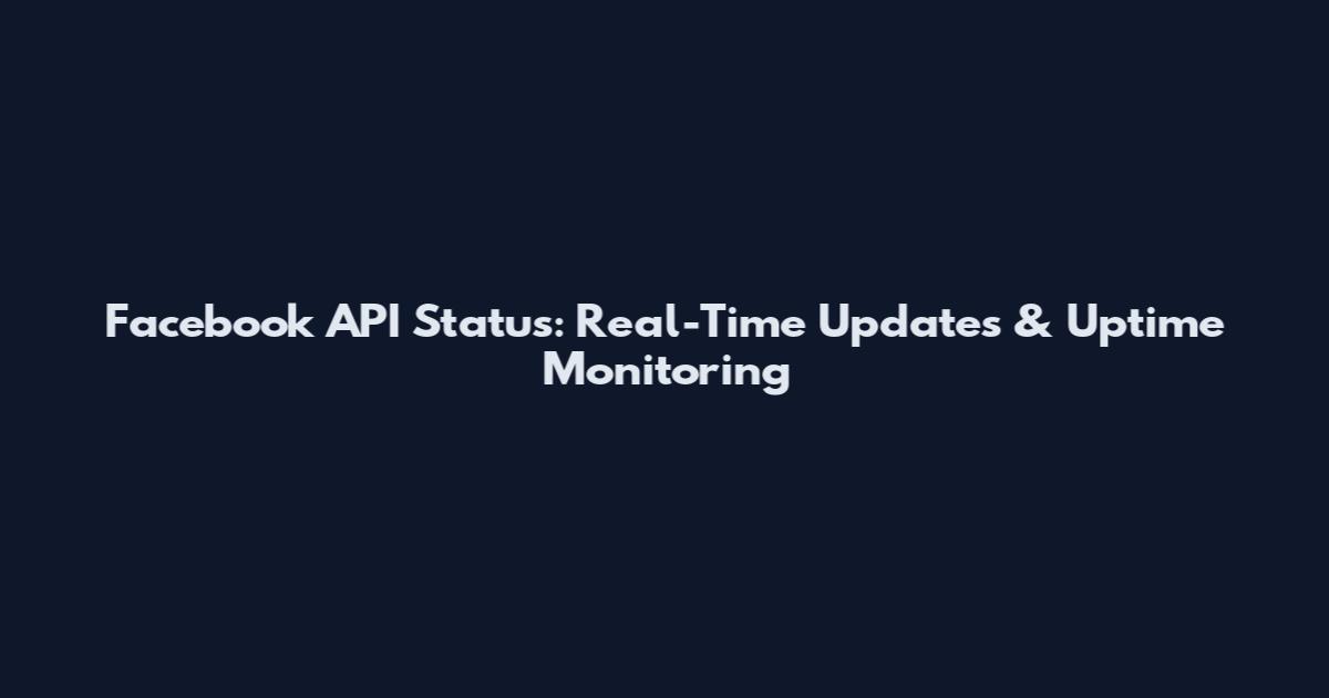 Facebook API Status: Real-Time Updates & Uptime Monitoring