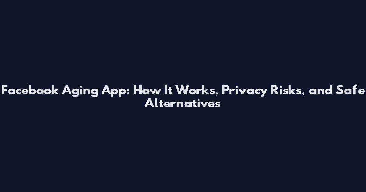 Facebook Aging App: How It Works, Privacy Risks, and Safe Alternatives
