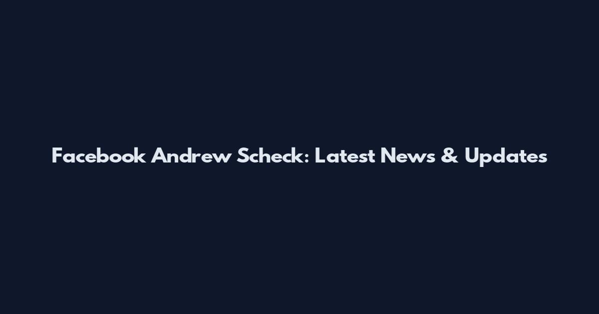 Facebook Andrew Scheck: Latest News & Updates