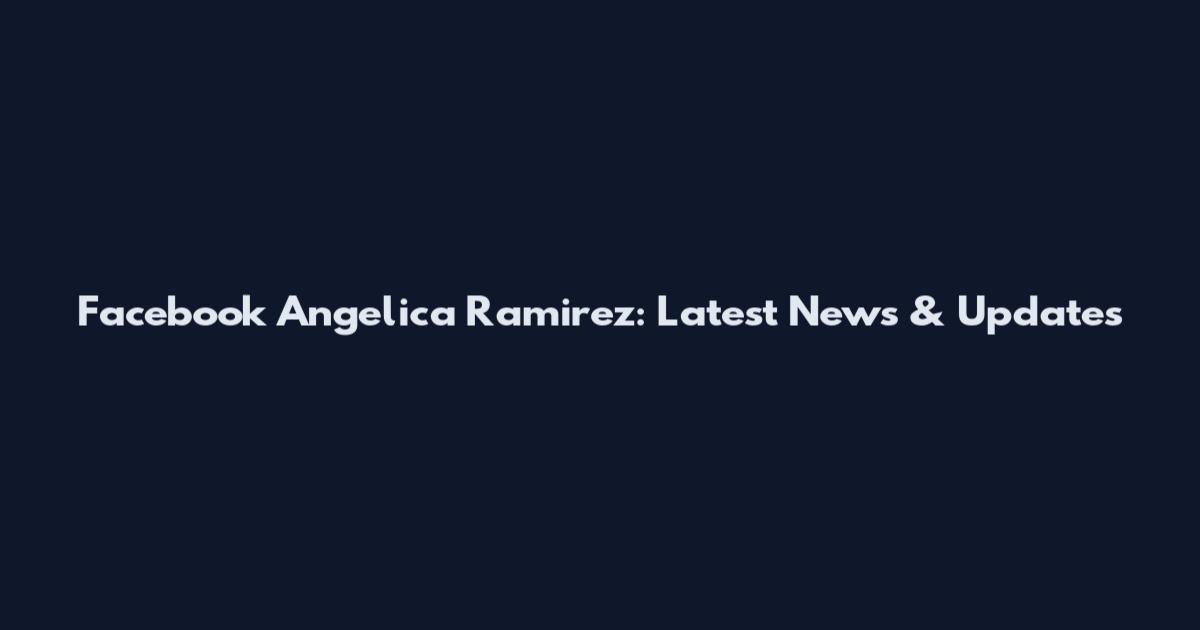 Facebook Angelica Ramirez: Latest News & Updates