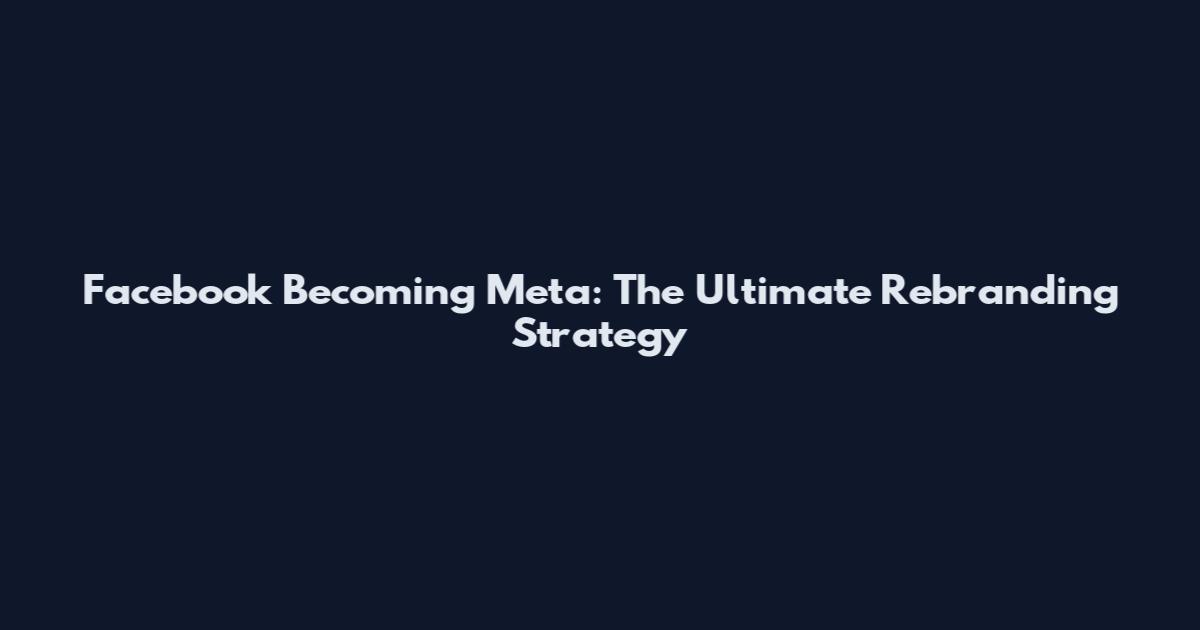 Facebook Becoming Meta: The Ultimate Rebranding Strategy