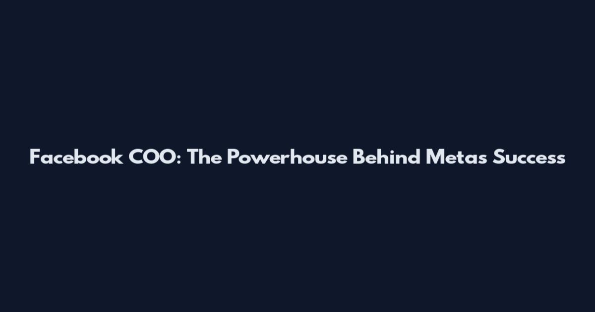 Facebook COO: The Powerhouse Behind Meta's Success