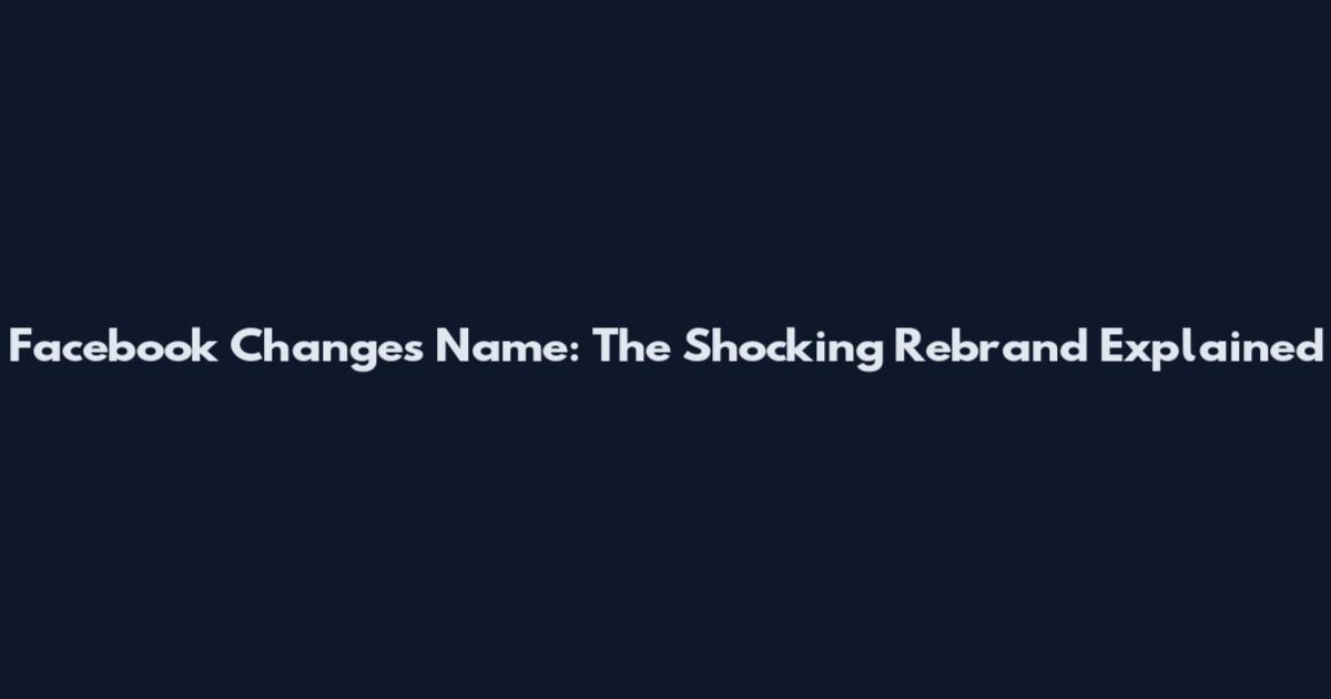 Facebook Changes Name: The Shocking Rebrand Explained
