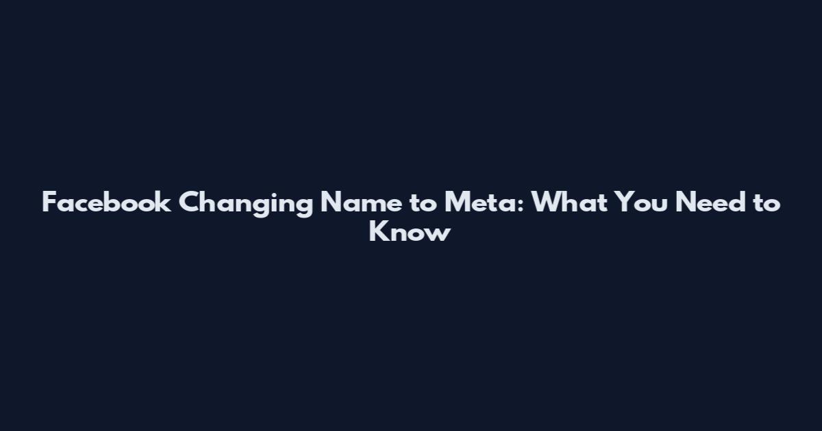 Facebook Changing Name to Meta: What You Need to Know