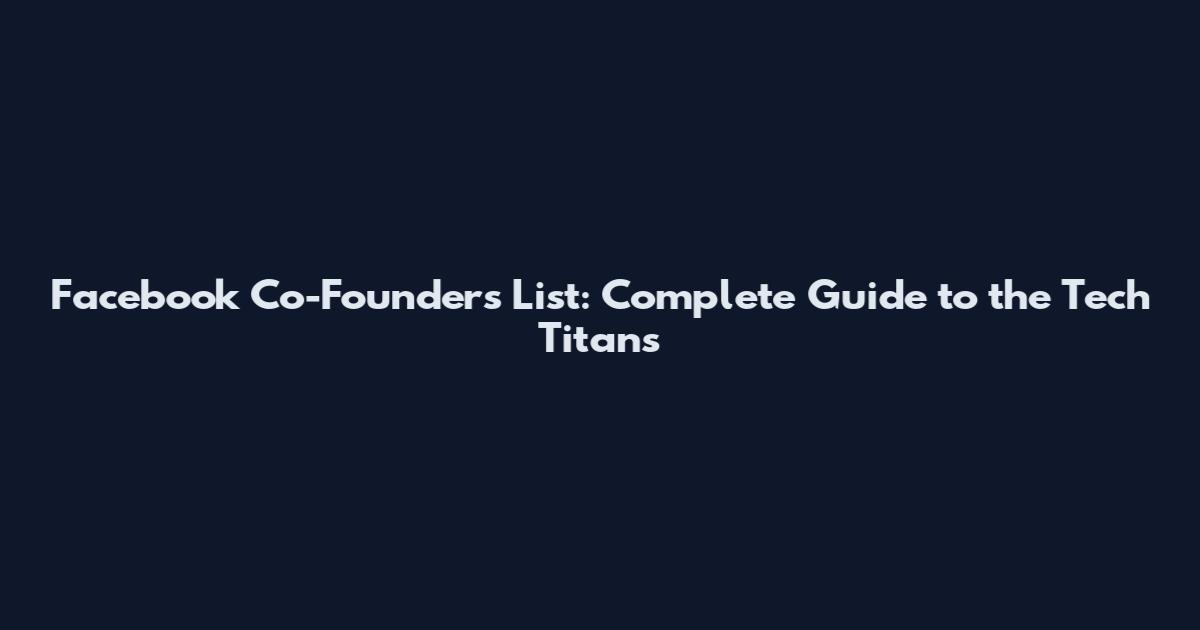 Facebook Co-Founders List: Complete Guide to the Tech Titans