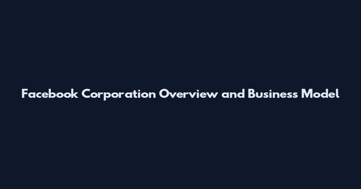 Facebook Corporation Overview and Business Model