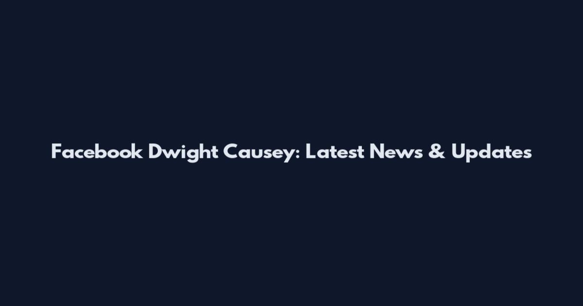 Facebook Dwight Causey: Latest News & Updates