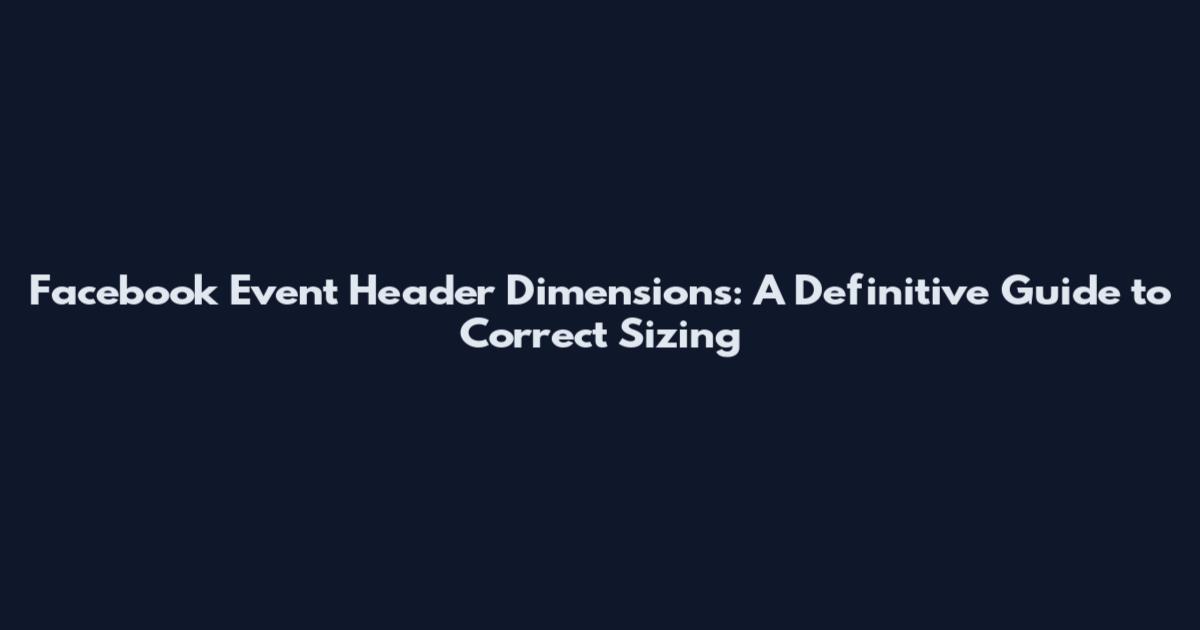 Facebook Event Header Dimensions: A Definitive Guide to Correct Sizing