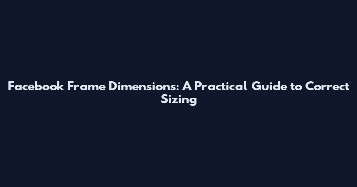Facebook Frame Dimensions: A Practical Guide to Correct Sizing