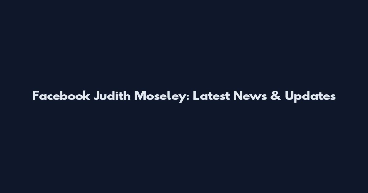 Facebook Judith Moseley: Latest News & Updates