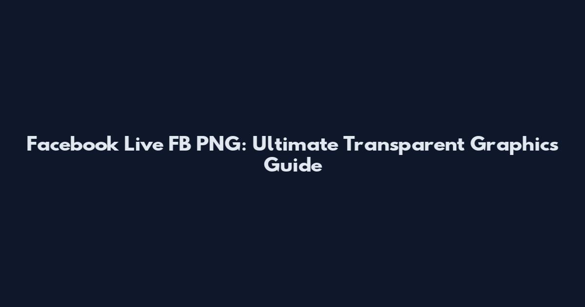 Facebook Live FB PNG: Ultimate Transparent Graphics Guide