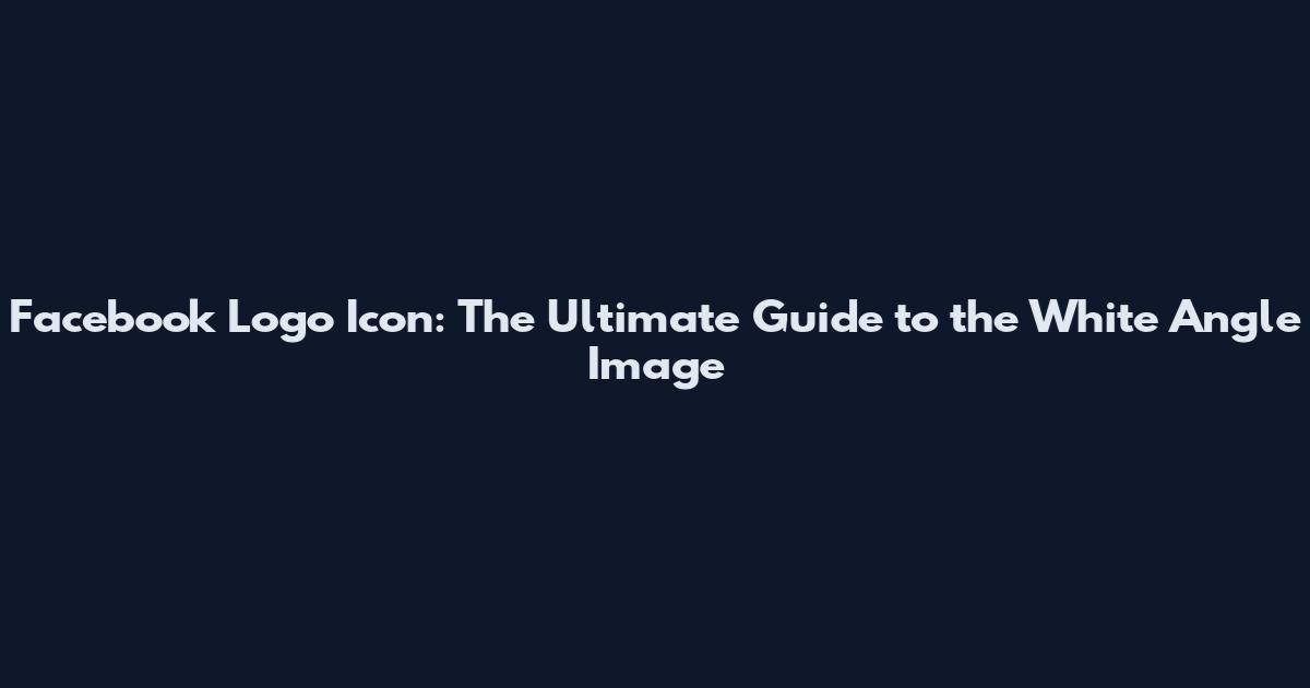 Facebook Logo Icon: The Ultimate Guide to the White Angle Image