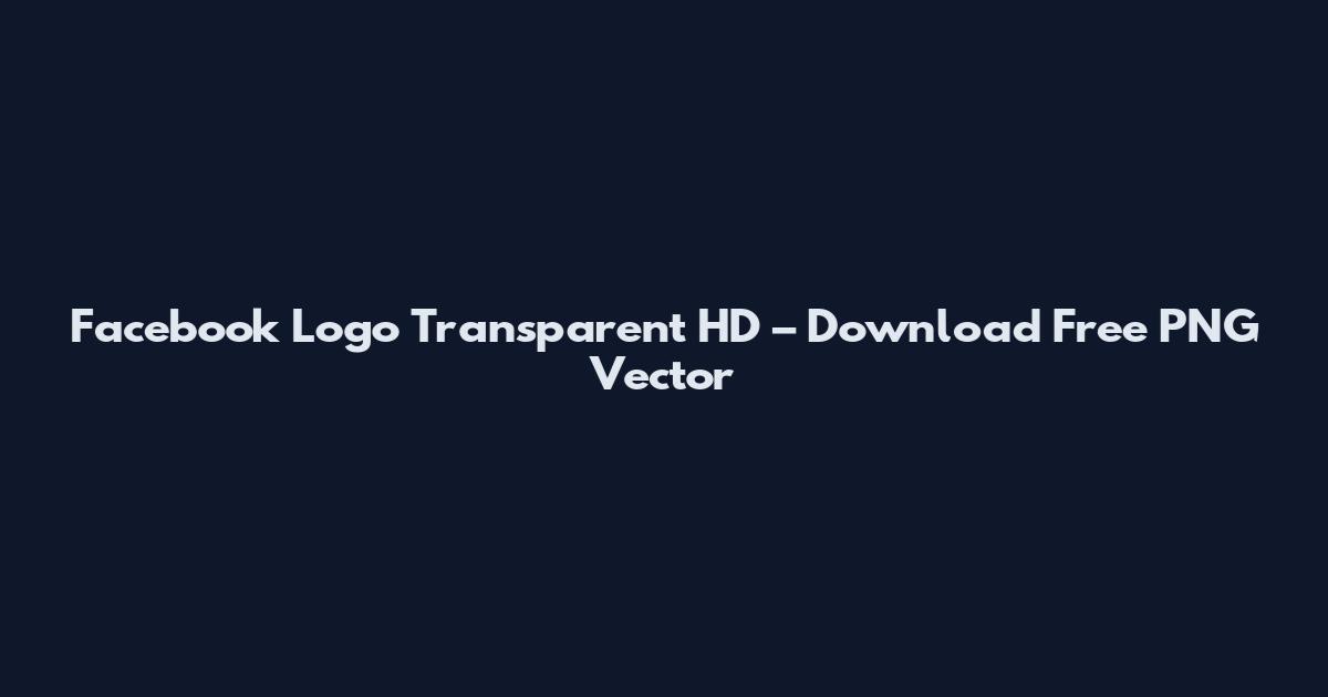 Facebook Logo Transparent HD – Download Free PNG Vector