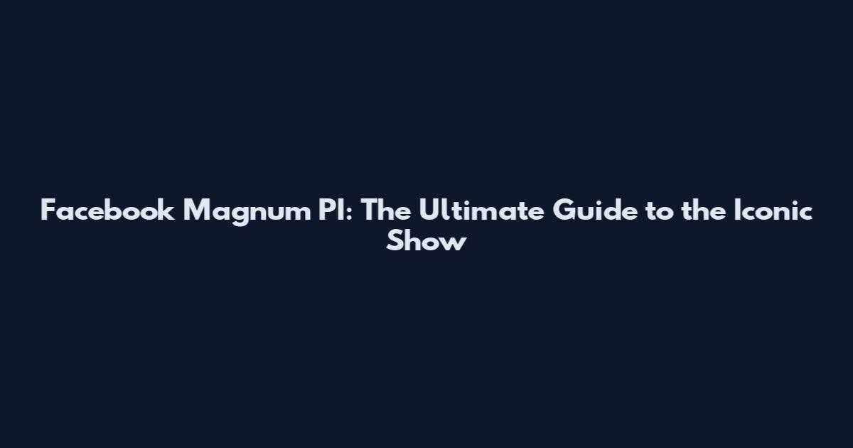 Facebook Magnum PI: The Ultimate Guide to the Iconic Show