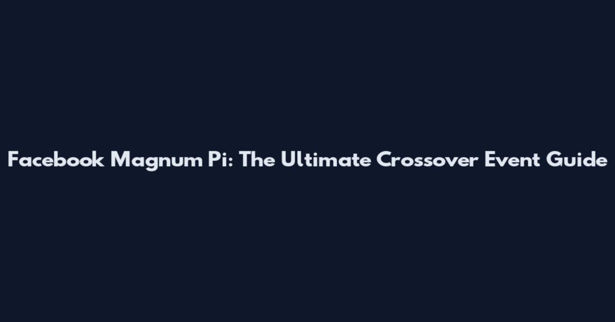 Facebook Magnum Pi: The Ultimate Crossover Event Guide
