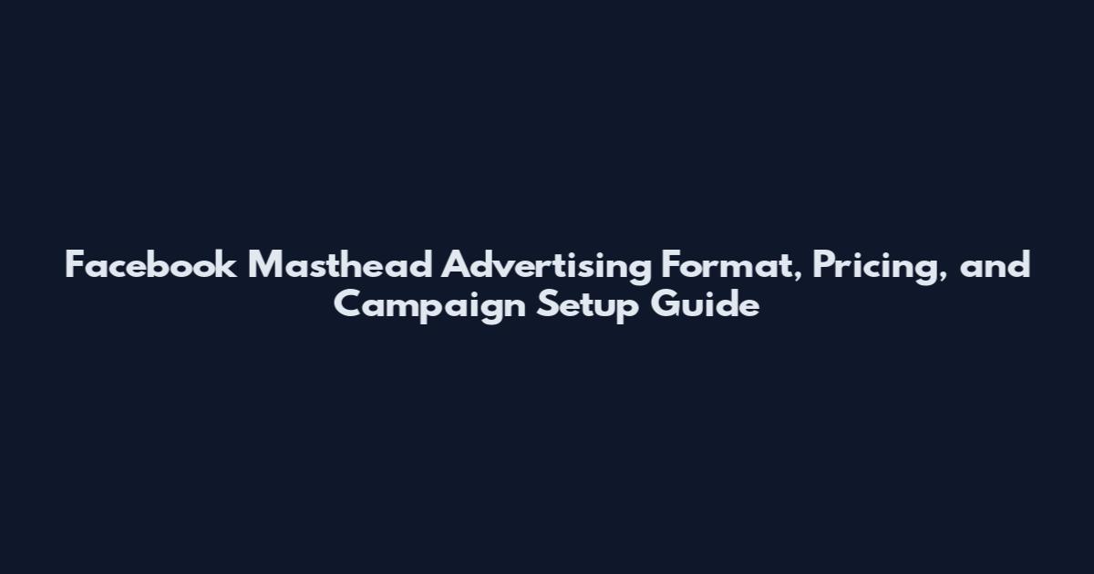 Facebook Masthead Advertising Format, Pricing, and Campaign Setup Guide
