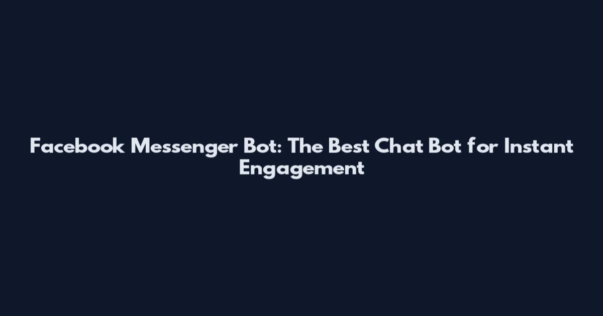 Facebook Messenger Bot: The Best Chat Bot for Instant Engagement
