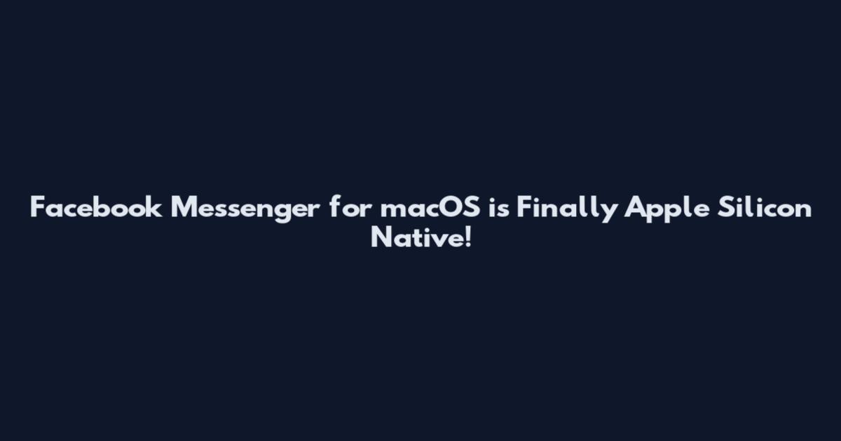 Facebook Messenger for macOS is Finally Apple Silicon Native!