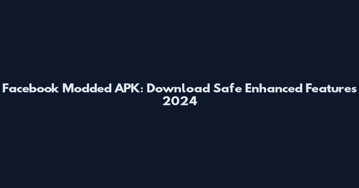 Facebook Modded APK: Download Safe Enhanced Features 2024