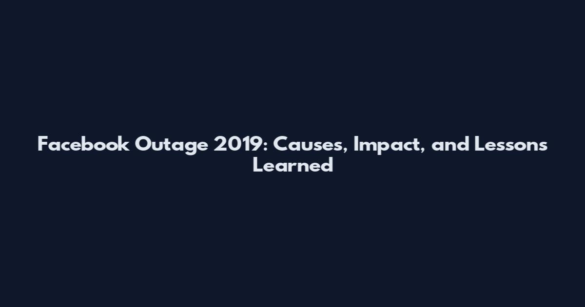 Facebook Outage 2019: Causes, Impact, and Lessons Learned