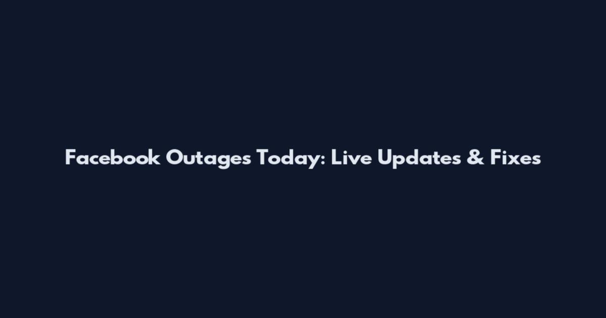 Facebook Outages Today: Live Updates & Fixes