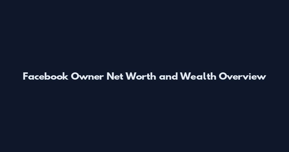 Facebook Owner Net Worth and Wealth Overview