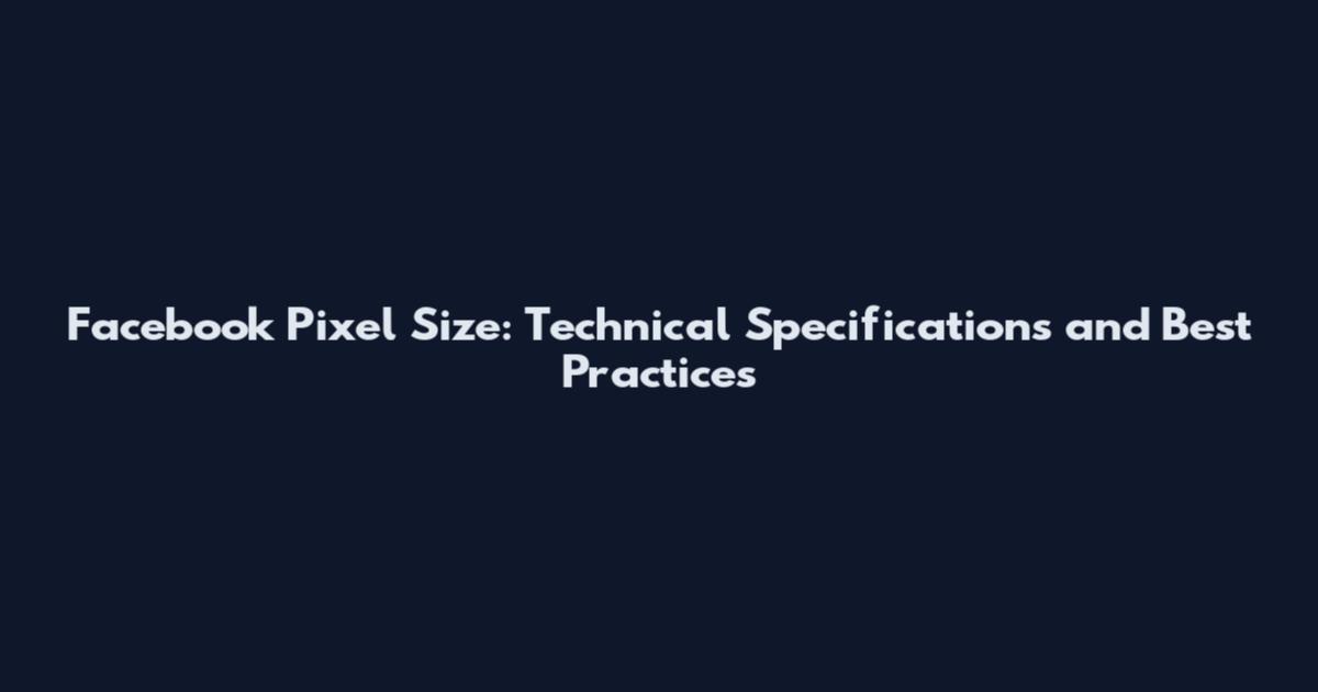 Facebook Pixel Size: Technical Specifications and Best Practices