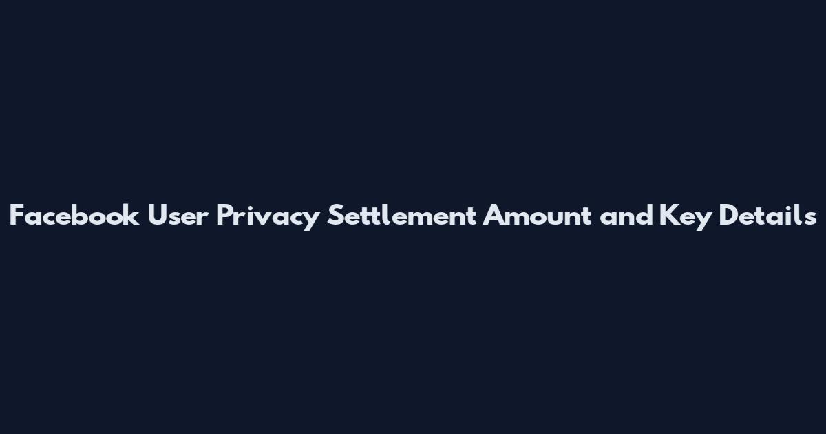 Facebook User Privacy Settlement Amount and Key Details