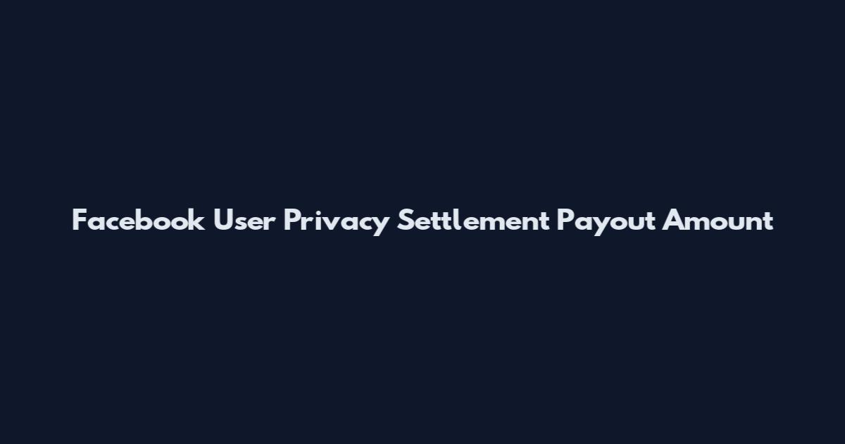 Facebook User Privacy Settlement Payout Amount