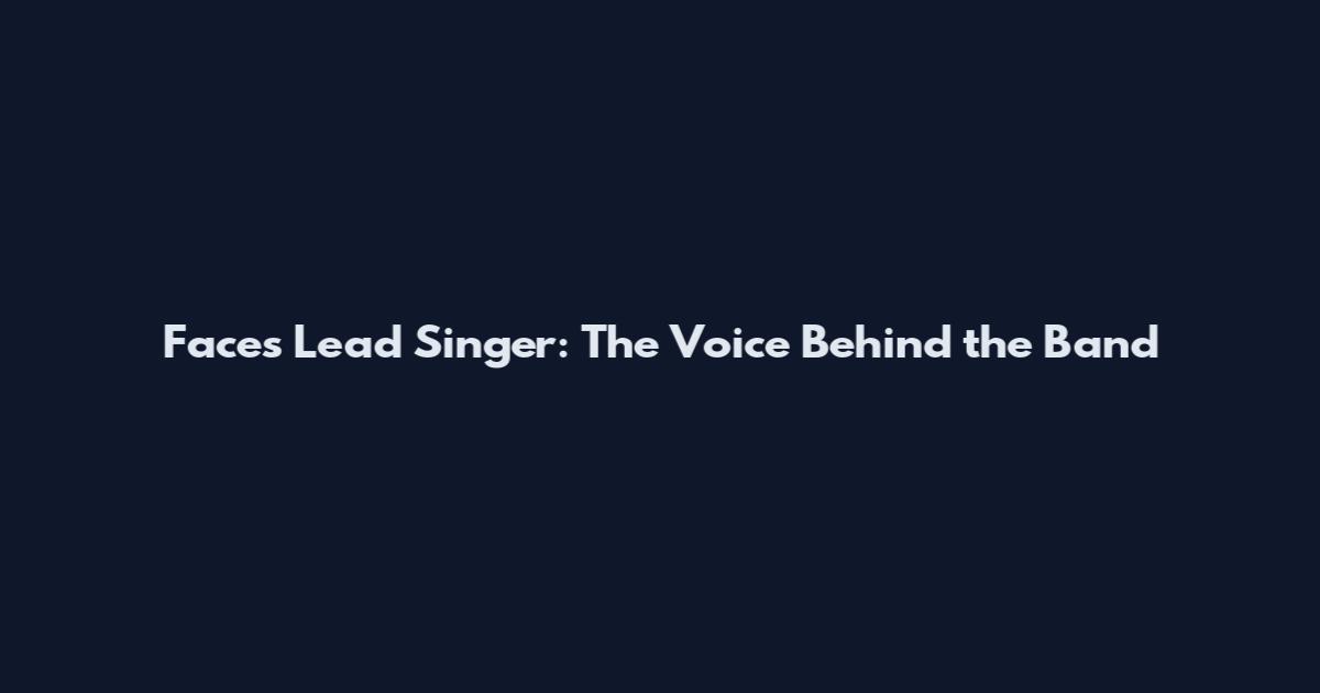 Faces Lead Singer: The Voice Behind the Band