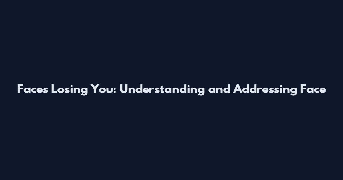 Faces Losing You: Understanding and Addressing Face