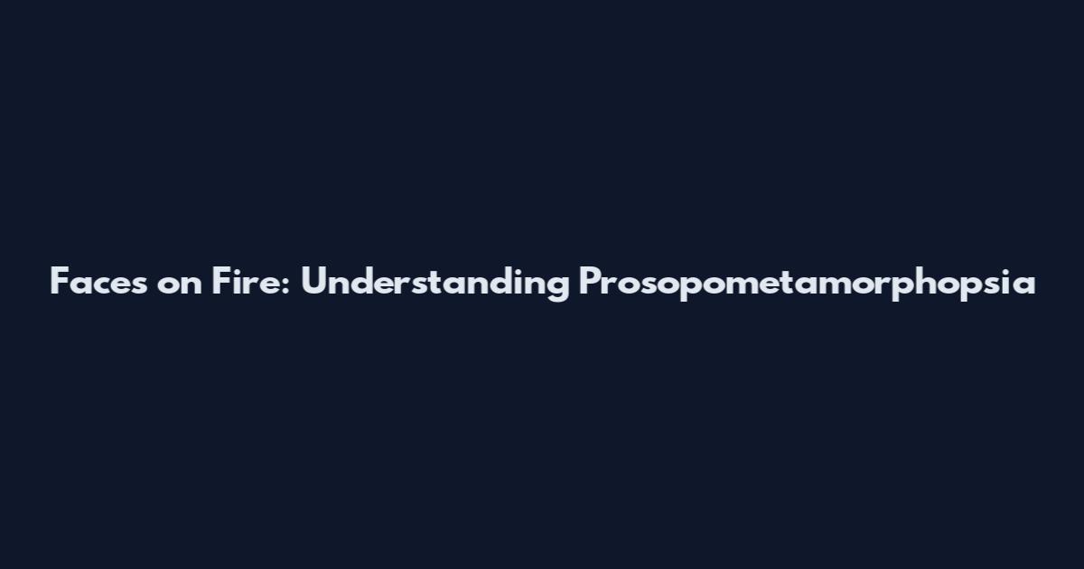 Faces on Fire: Understanding Prosopometamorphopsia