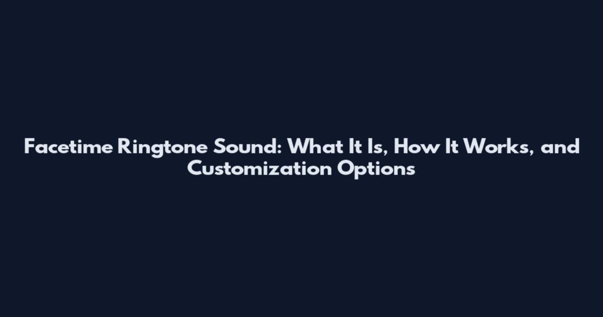 Facetime Ringtone Sound: What It Is, How It Works, and Customization Options