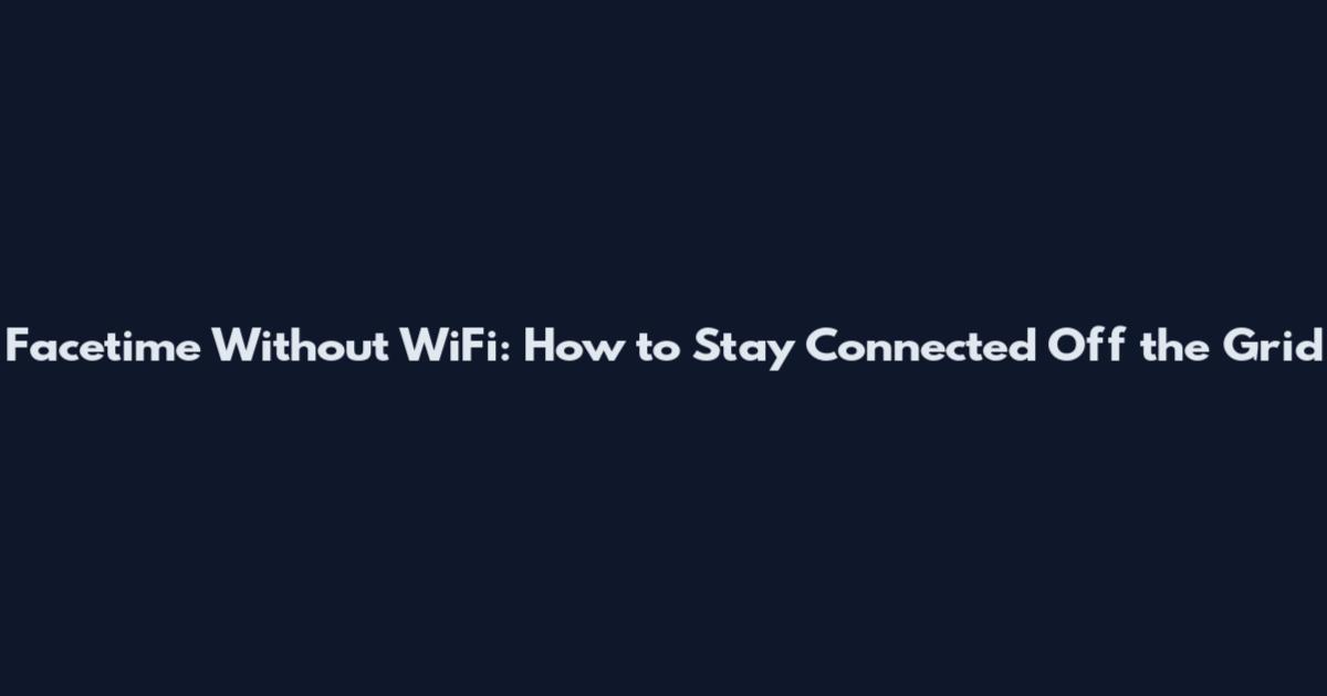 Facetime Without WiFi: How to Stay Connected Off the Grid
