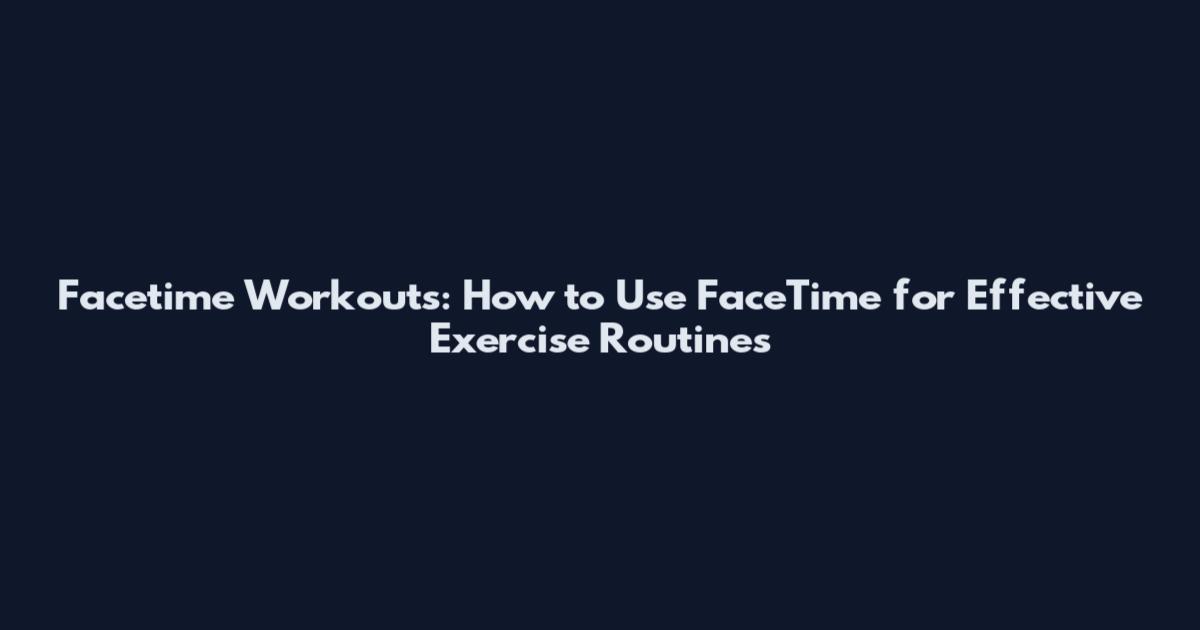 Facetime Workouts: How to Use FaceTime for Effective Exercise Routines