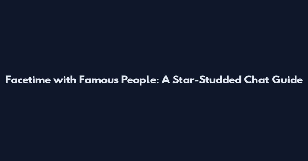 Facetime with Famous People: A Star-Studded Chat Guide