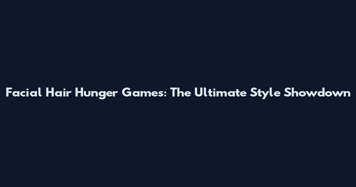 Facial Hair Hunger Games: The Ultimate Style Showdown