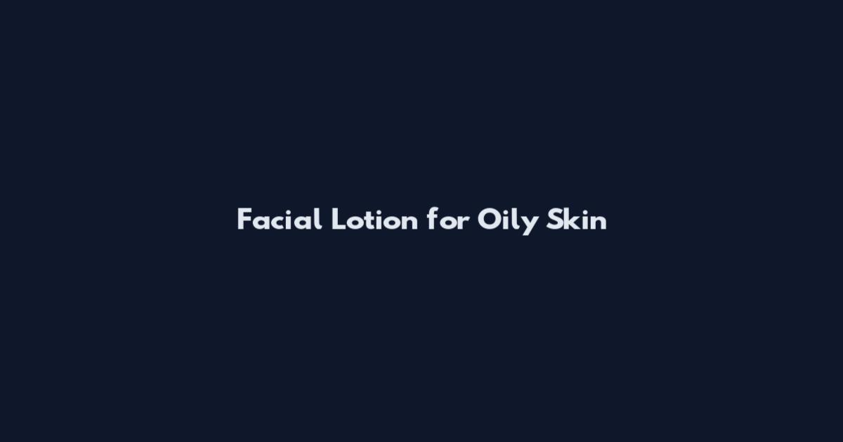 Facial Lotion for Oily Skin