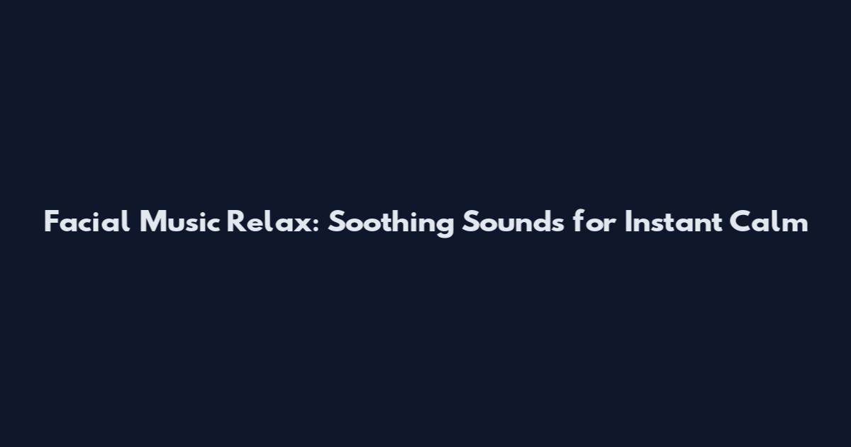 Facial Music Relax: Soothing Sounds for Instant Calm