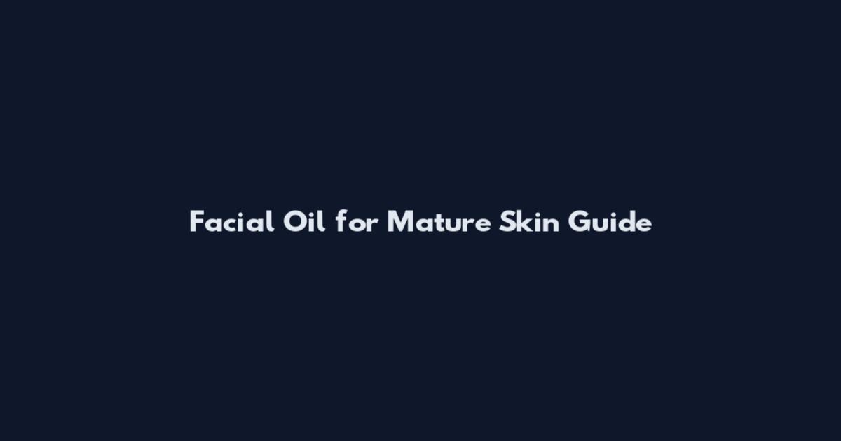 Facial Oil for Mature Skin Guide