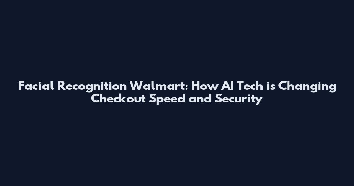 Facial Recognition Walmart: How AI Tech is Changing Checkout Speed and Security