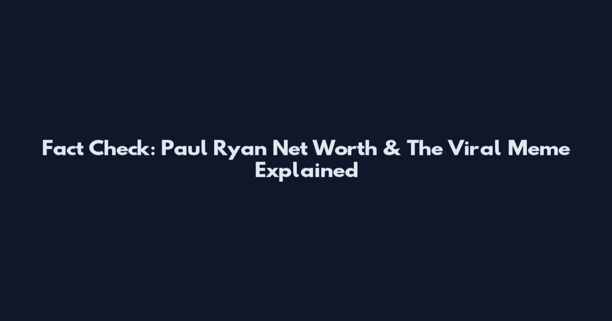 Fact Check: Paul Ryan Net Worth & The Viral Meme Explained