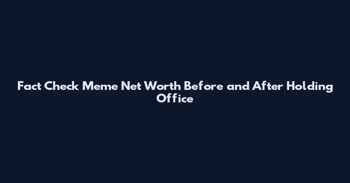 Fact Check Meme Net Worth Before and After Holding Office