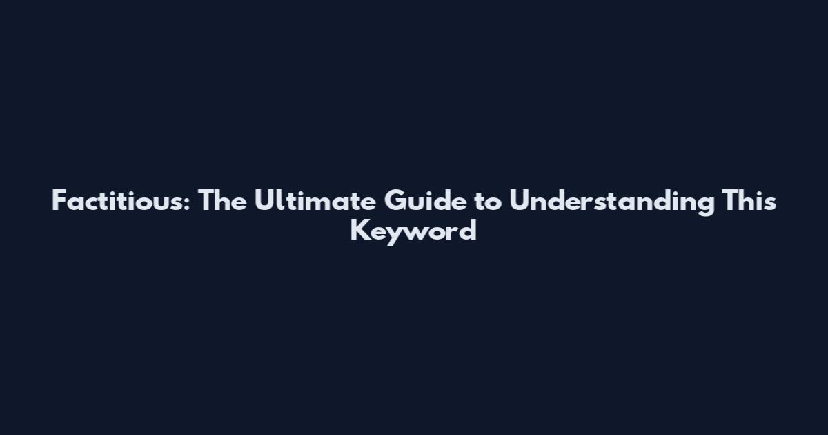 Factitious: The Ultimate Guide to Understanding This Keyword