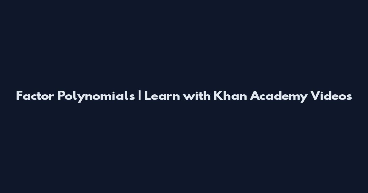 Factor Polynomials | Learn with Khan Academy Videos