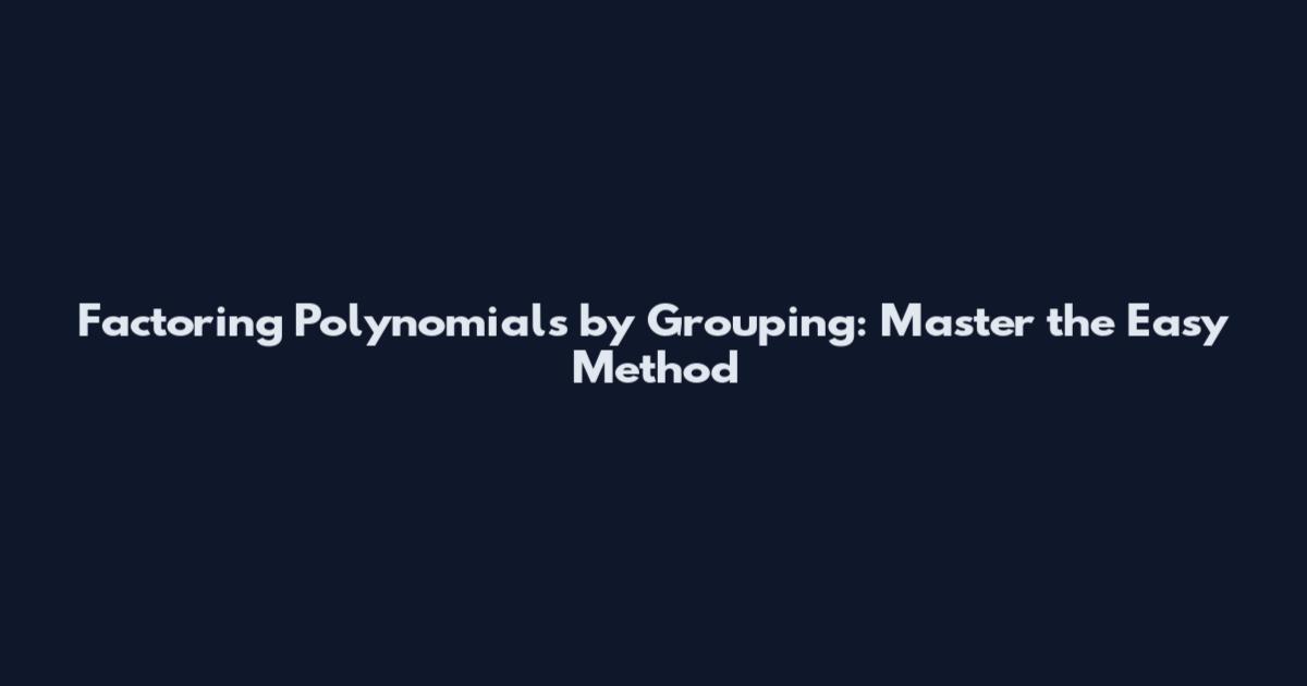 Factoring Polynomials by Grouping: Master the Easy Method