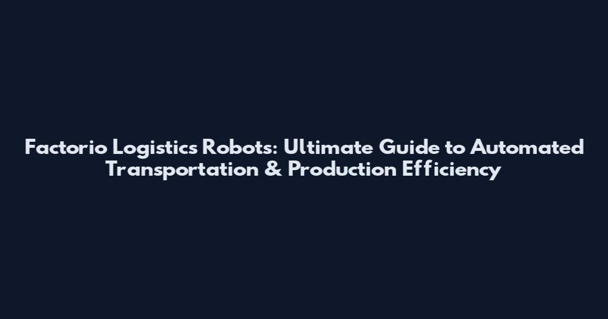 Factorio Logistics Robots: Ultimate Guide to Automated Transportation & Production Efficiency