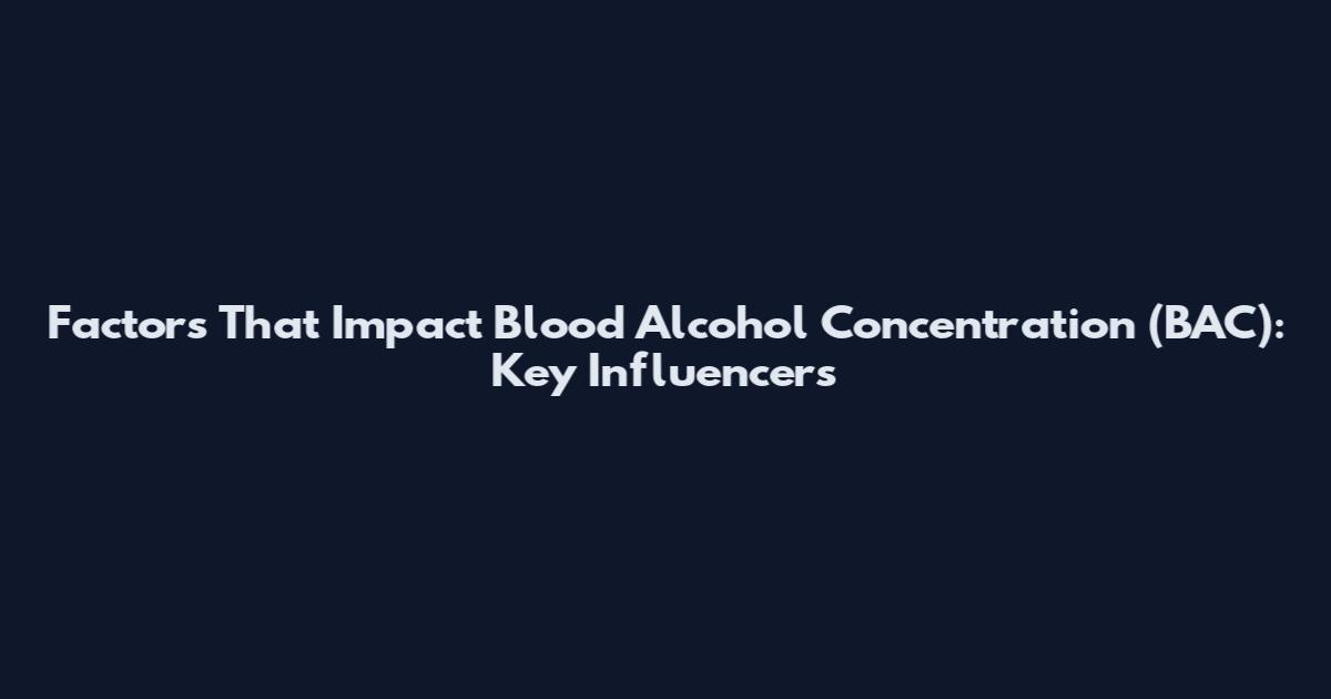 Factors That Impact Blood Alcohol Concentration (BAC): Key Influencers